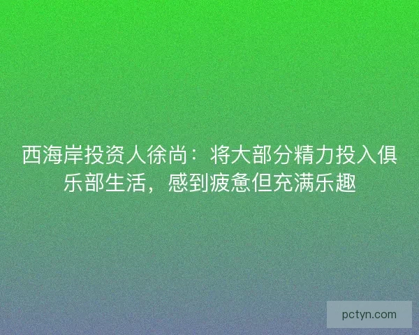 西海岸投资人徐尚：将大部分精力投入俱乐部生活，感到疲惫但充满乐趣