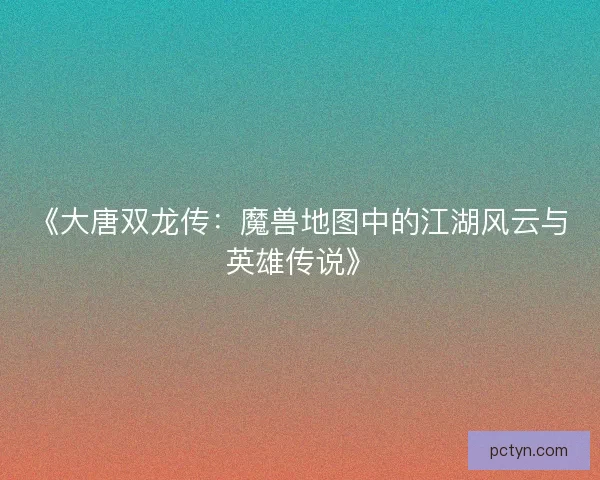 《大唐双龙传:魔兽地图中的江湖风云与英雄传说》 《大唐双龙传:魔兽地图中的江湖风云与英雄传说》