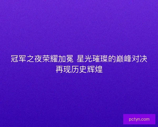 冠军之夜荣耀加冕 星光璀璨的巅峰对决再现历史辉煌