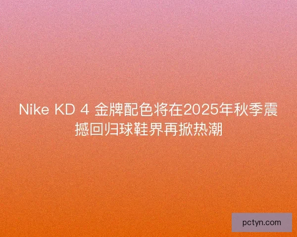 Nike KD 4 金牌配色将在2025年秋季震撼回归球鞋界再掀热潮 Nike KD 4 金牌配色将在2025年秋季震撼回归球鞋界再掀热潮