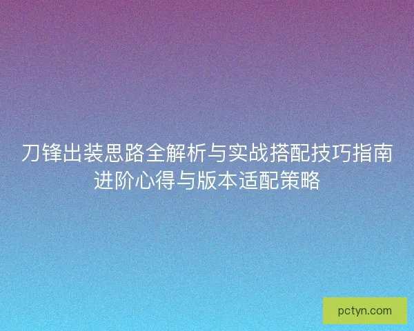 刀锋出装思路全解析与实战搭配技巧指南进阶心得与版本适配策略