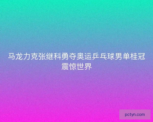 马龙力克张继科勇夺奥运乒乓球男单桂冠震惊世界