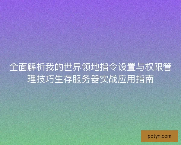 全面解析我的世界领地指令设置与权限管理技巧生存服务器实战应用指南