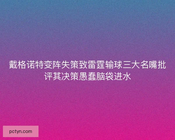 戴格诺特变阵失策致雷霆输球三大名嘴批评其决策愚蠢脑袋进水 戴格诺特变阵失策致雷霆输球三大名嘴批评其决策愚蠢脑袋进水
