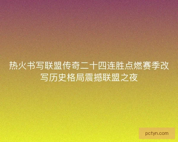 热火书写联盟传奇二十四连胜点燃赛季改写历史格局震撼联盟之夜