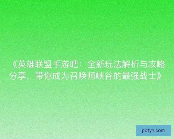 《英雄联盟手游吧：全新玩法解析与攻略分享，带你成为召唤师峡谷的最强战士》
