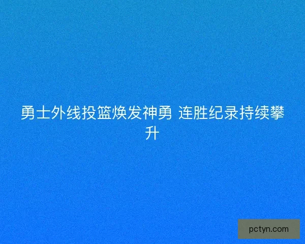 勇士外线投篮焕发神勇 连胜纪录持续攀升 勇士外线投篮焕发神勇 连胜纪录持续攀升